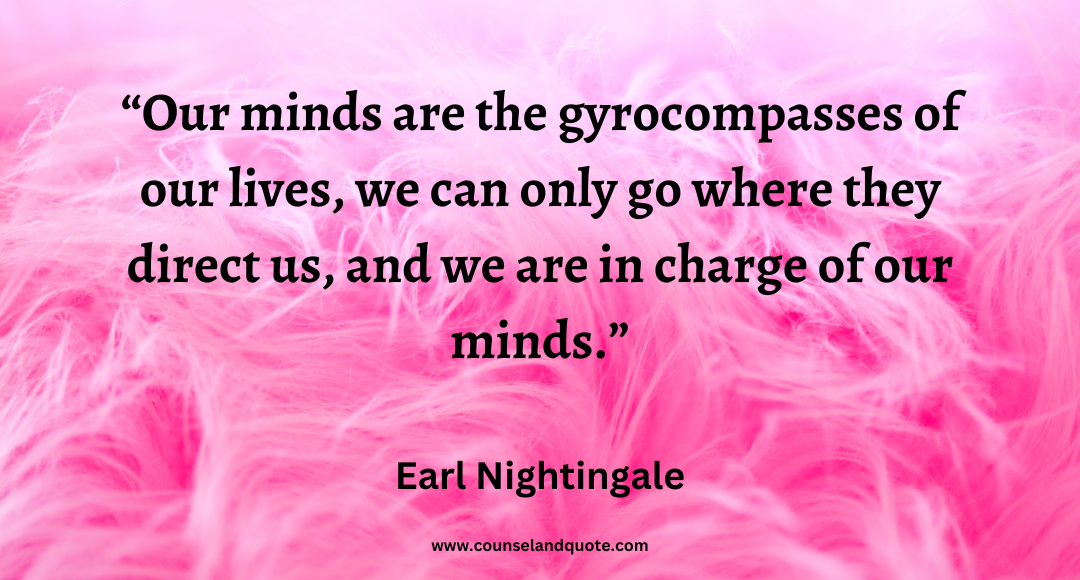 100 Our minds are the gyrocompasses of our lives, we can only go where they direct us, and we are in charge of our minds