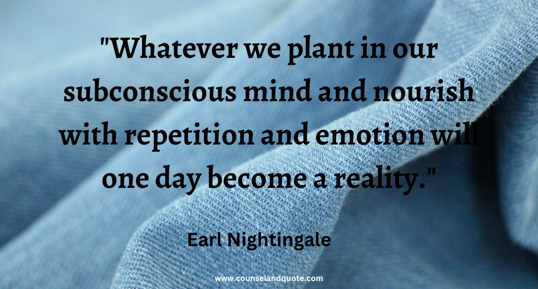 21 Whatever we plant in our subconscious mind and nourish with repetition and emotion will one day become a reality