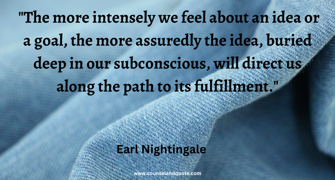 22 The more intensely we feel about an idea or a goal, the more assuredly the idea, buried deep in our subconscious, will direct us along the path to its fulfillment