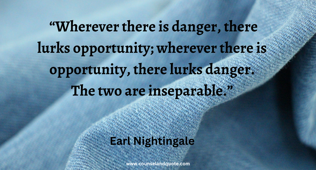 30 Wherever there is danger, there lurks opportunity; wherever there is opportunity, there lurks danger. The two are inseparable