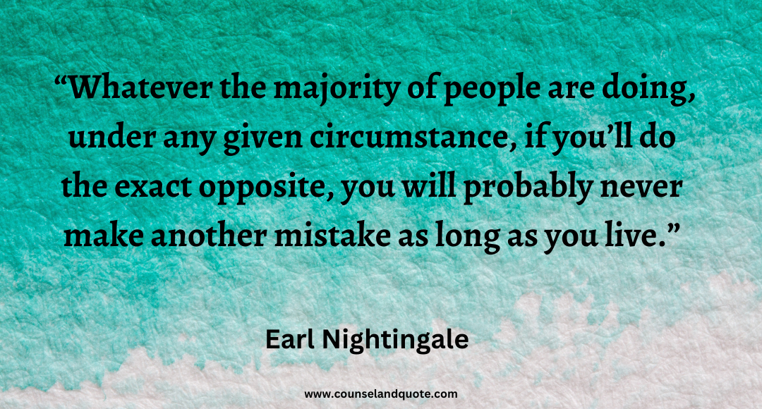 31 Whatever the majority of people are doing, under any given circumstance, if you’ll do the exact opposite, you will probably never make another mistake as long as you live