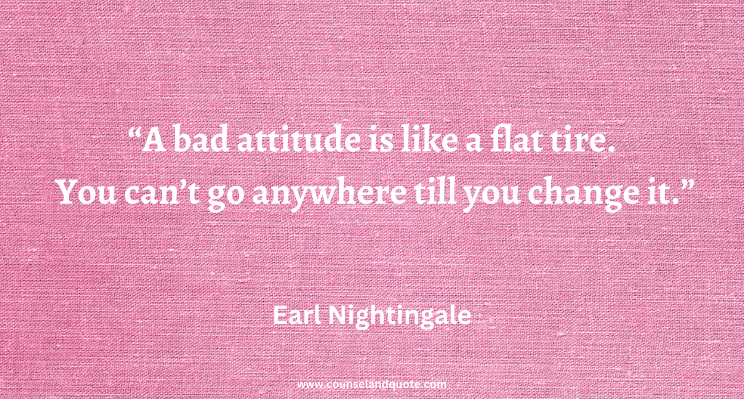 43 A bad attitude is like a flat tire. You can’t go anywhere till you change it.