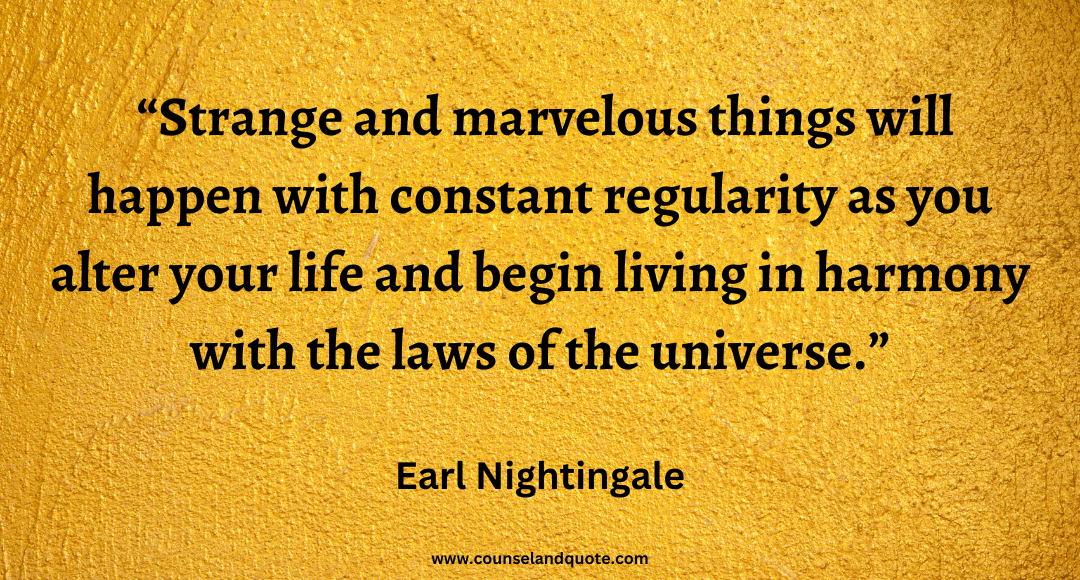 58 Strange and marvelous things will happen with constant regularity as you alter your life and begin living in harmony with the laws of the universe