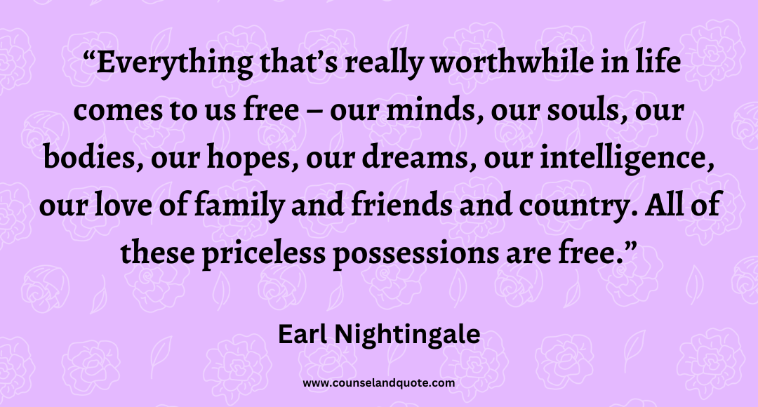 63 Everything that’s really worthwhile in life comes to us free – our minds, our souls, our bodies, our hopes, our dreams, our intelligence, our love of family and friend