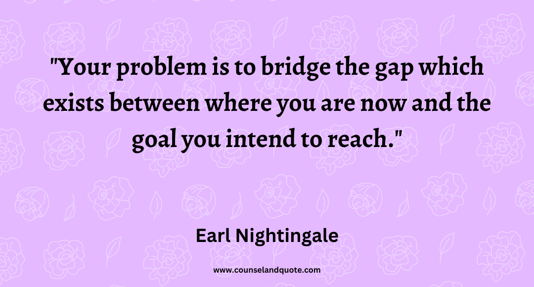 67 Your problem is to bridge the gap which exists between where you are now and the goal you intend to reach