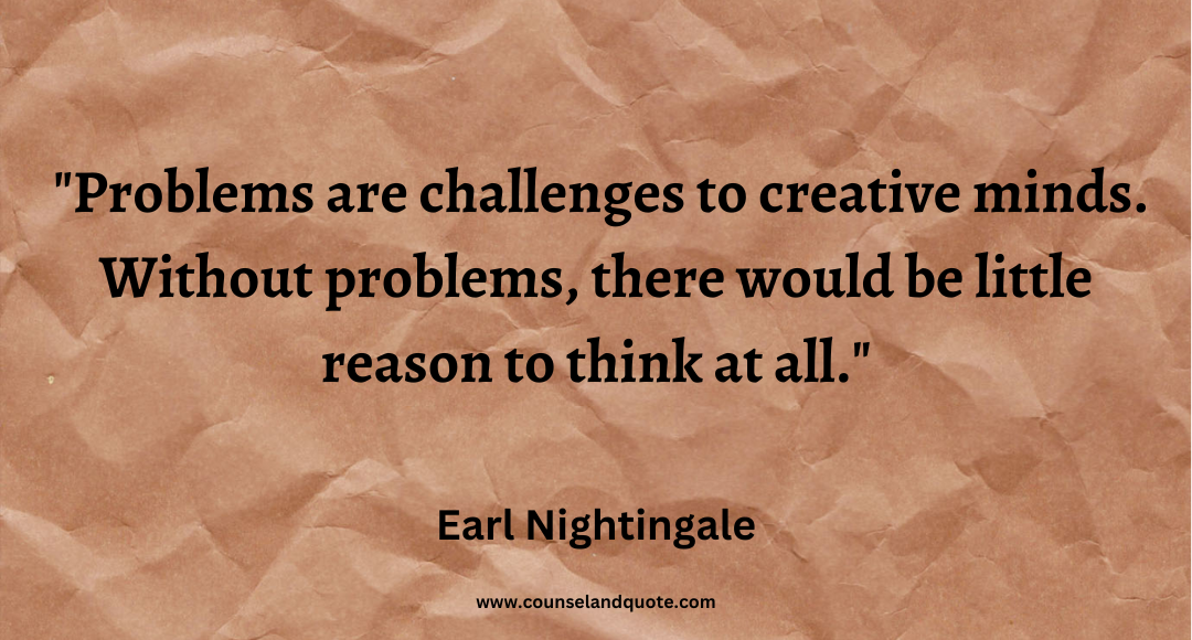 74 Problems are challenges to creative minds. Without problems, there would be little reason to think at all