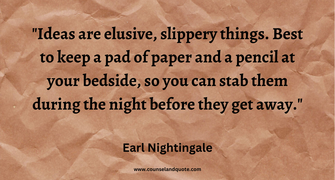 78 Ideas are elusive, slippery things. Best to keep a pad of paper and a pencil at your bedside, so you can stab them during the night before they get away