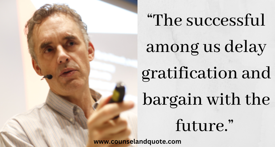 1 “The successful among us delay gratification and bargain with the future.” Jordan Peterson Quotes On Life & Success
