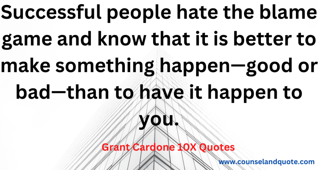 10- Successful people hate the blame game and know that it is better to make something happen- good or bad- than to have it happen to you