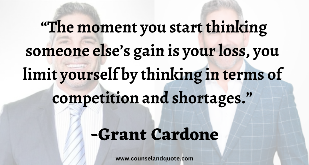 10 The moment you start thinking someone else’s gain is your loss, you limit yourself by thinking in terms of competition and shortages
