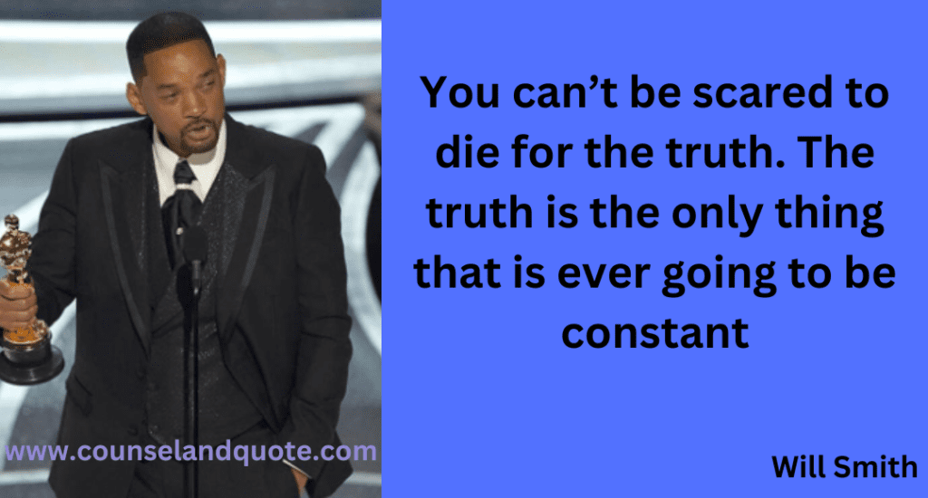 10- You can’t be scared to die for the truth. The truth is the only thing that is ever going to be constant