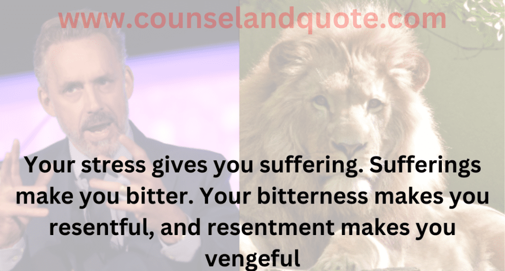 12- Your stress gives you suffering. Sufferings make you bitter. Your bitterness makes you resentful, and resentment makes you vengeful