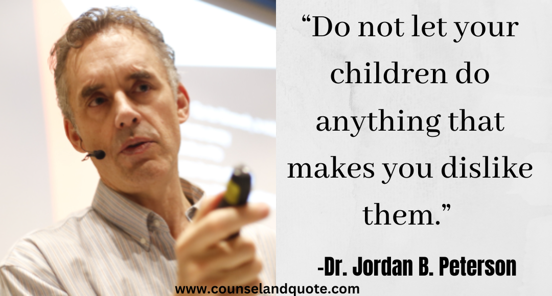 13 “Do not let your children do anything that makes you dislike them.” Jordan Peterson Quotes On Life & Success