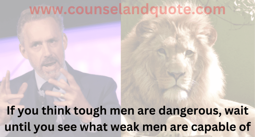 13- If you think tough men are dangerous, wait until you see what weak men are capable of