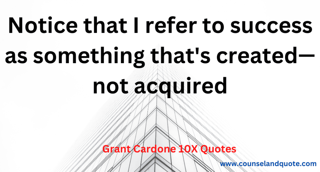 13- Notice that I refer to success as something that's created- not acquired