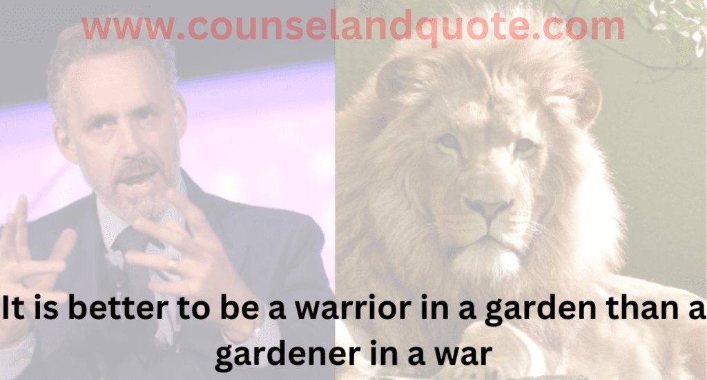 15- It is better to be a warrior in a garden than a gardener in a war