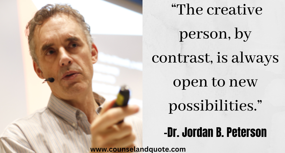 16 “The creative person, by contrast, is always open to new possibilities.” Jordan Peterson Quotes On Life & Success