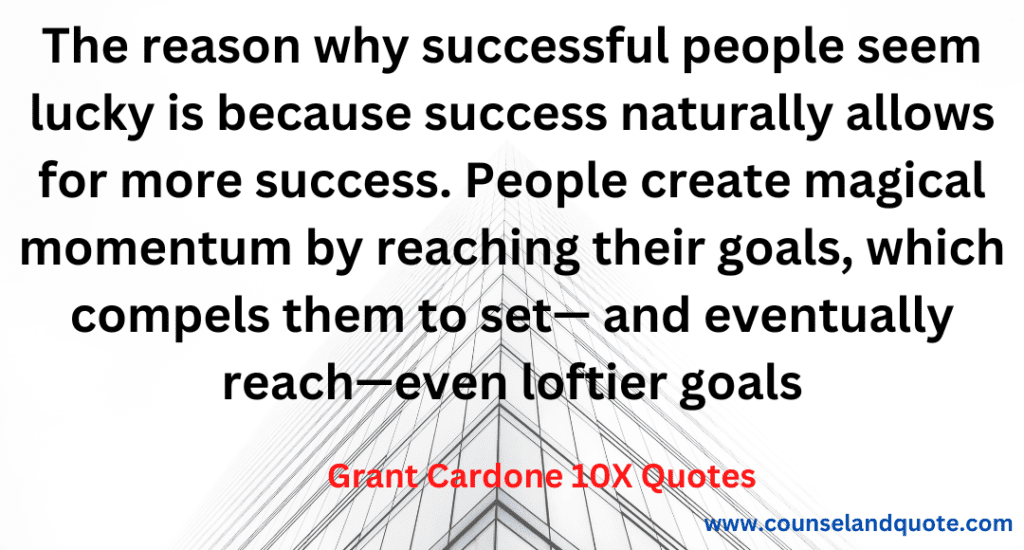 16- The reason why successful people seem lucky is that success naturally allows more success. People create magical momentum by reaching their goal