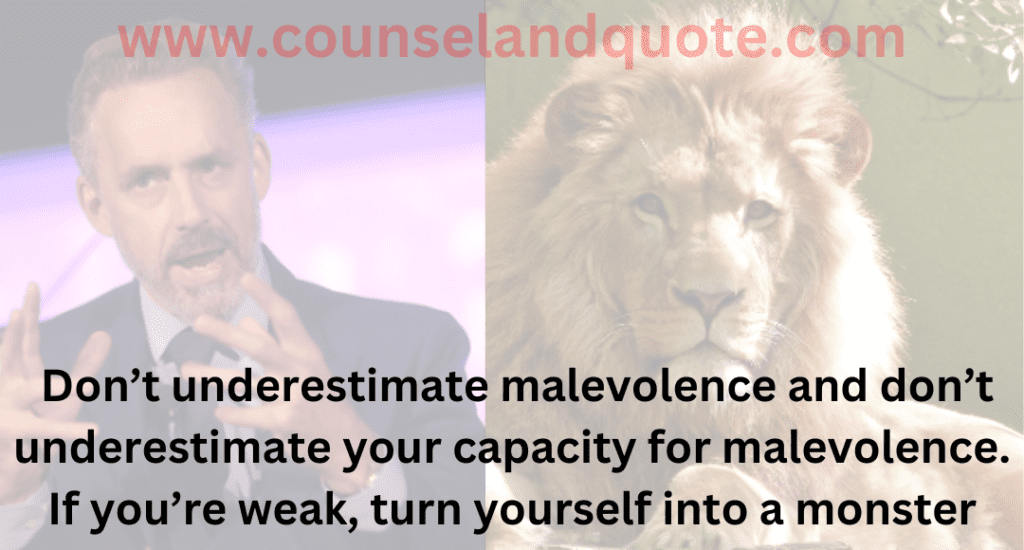 17- Don’t underestimate malevolence and don’t underestimate your capacity for malevolence. If you’re weak, turn yourself into a monster