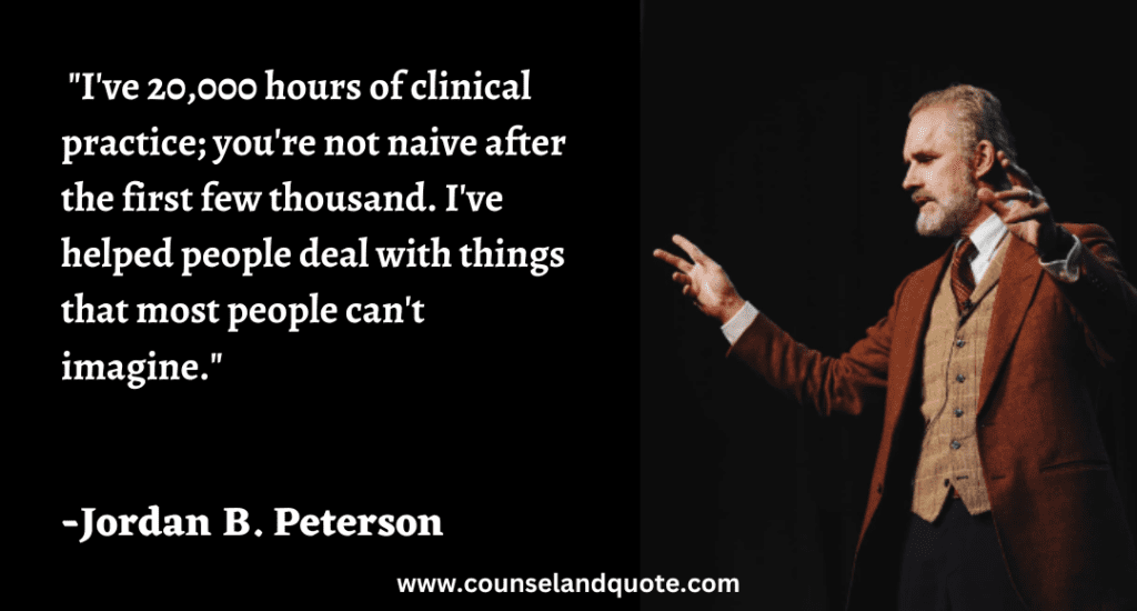 171 I've 20,000 hours of clinical practice; you're not naive after the first few thousand. I've helped people deal with things that most people can't imagine.