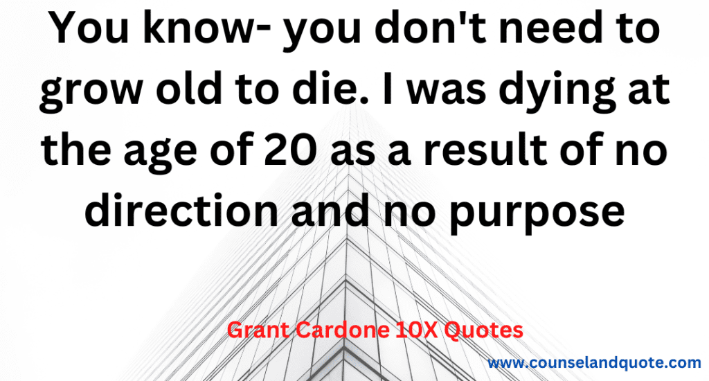 18- You know, you don't need to grow old to die. I was dying at the age of 20 as a result of having no direction and no purpose
