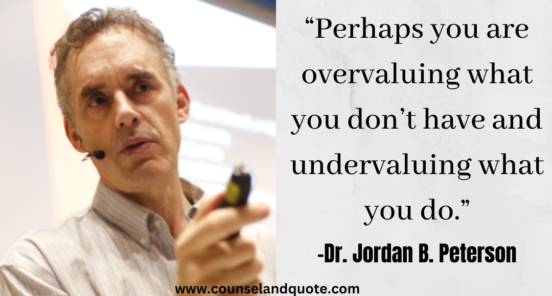 22 “Perhaps you are overvaluing what you don’t have and undervaluing what you do.” Jordan Peterson Quotes On Life & Success