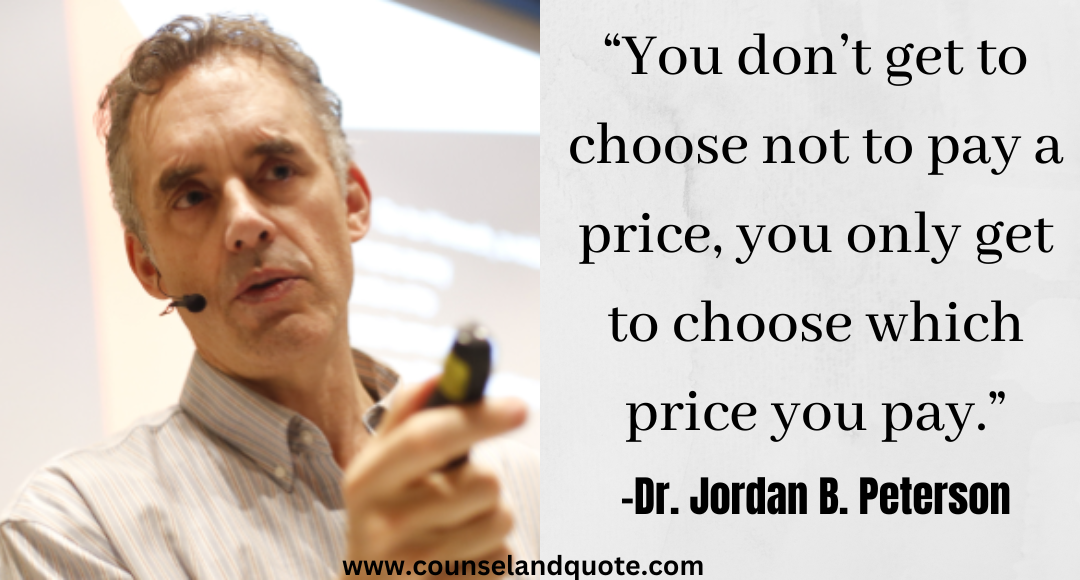 23 “You don’t get to choose not to pay a price, you only get to choose which price you pay.” Jordan Peterson Quotes On Life & Success