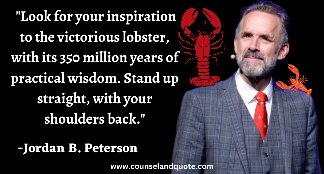 25 Look for your inspiration to the victorious lobster, with its 350 million years of practical wisdom. Stand up straight, with your shoulders back.