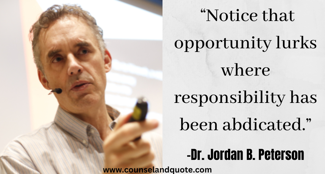 25 “Notice that opportunity lurks where responsibility has been abdicated.” Jordan Peterson quotes On Life & Success