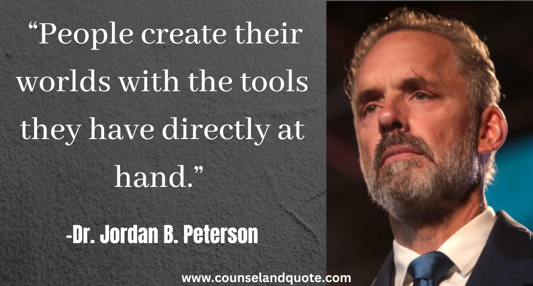 27 “People create their worlds with the tools they have directly at hand.” Jordan Peterson Quotes On Life & Success
