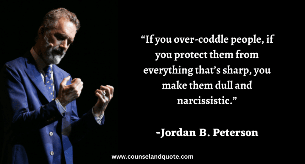 297 “If you over-coddle people, if you protect them from everything that’s sharp, you make them dull and narcissistic.”