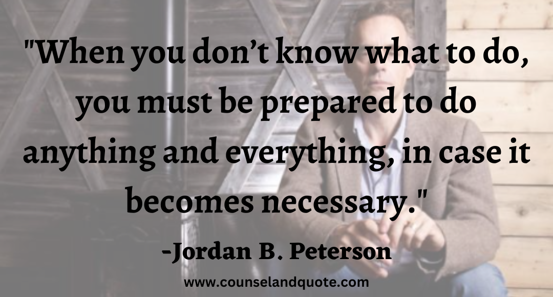 30 When you don’t know what to do, you must be prepared to do anything and everything, in case it becomes necessary.