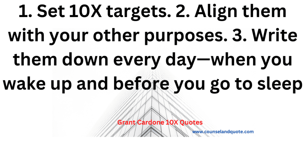 32. Set 10X targets. Align them with your other purposes. 3. Write them down every day—when you wake up and before you go to sleep