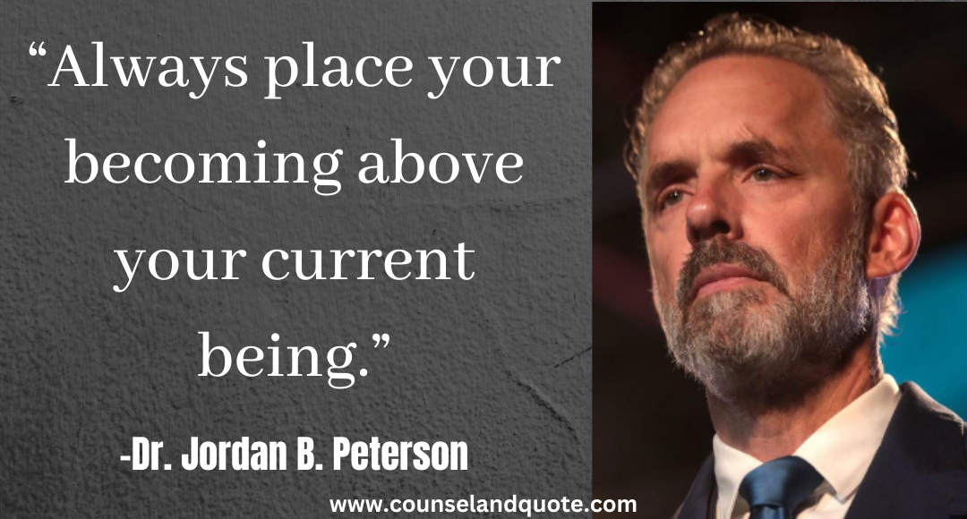 35 “Always place your becoming above your current being.” Jordan Peterson Quotes On Life & Success