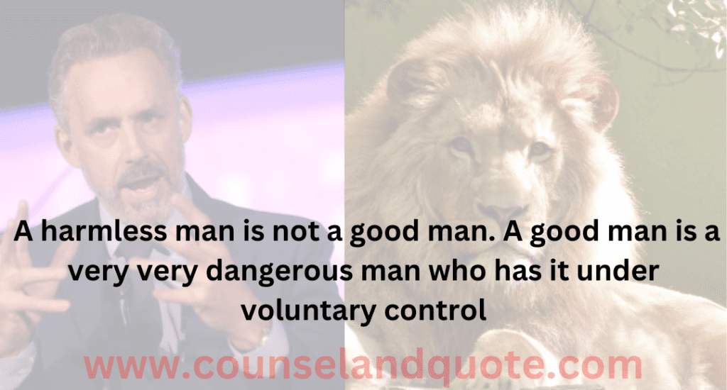 4- A harmless man is not a good man. A good man is a very very dangerous man who has it under voluntary control