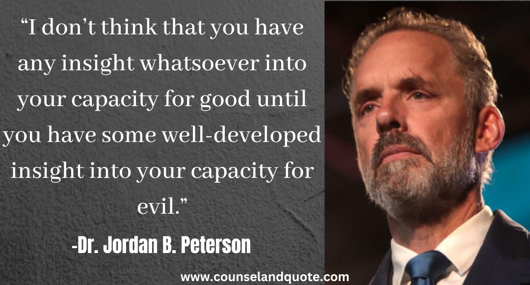 47 “I don’t think that you have any insight whatsoever into your capacity for good Jordan Peterson Quotes On Life & Success