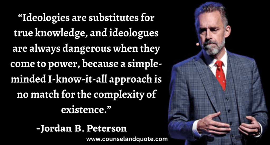 54 Ideologies are substitutes for true knowledge, and ideologues are always dangerous when they come to power, because a simple-minded