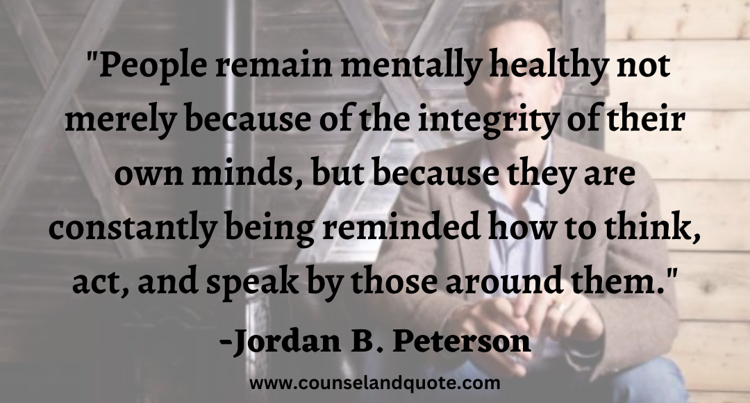 56 People remain mentally healthy not merely because of the integrity of their own minds, but because they are constantly being reminded how to think, act, and speak by those around them.