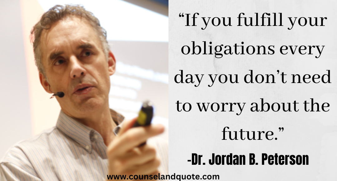 6 “If you fulfill your obligations every day you don’t need to worry about the future.” Jordan Peterson Quotes On Life & Success 