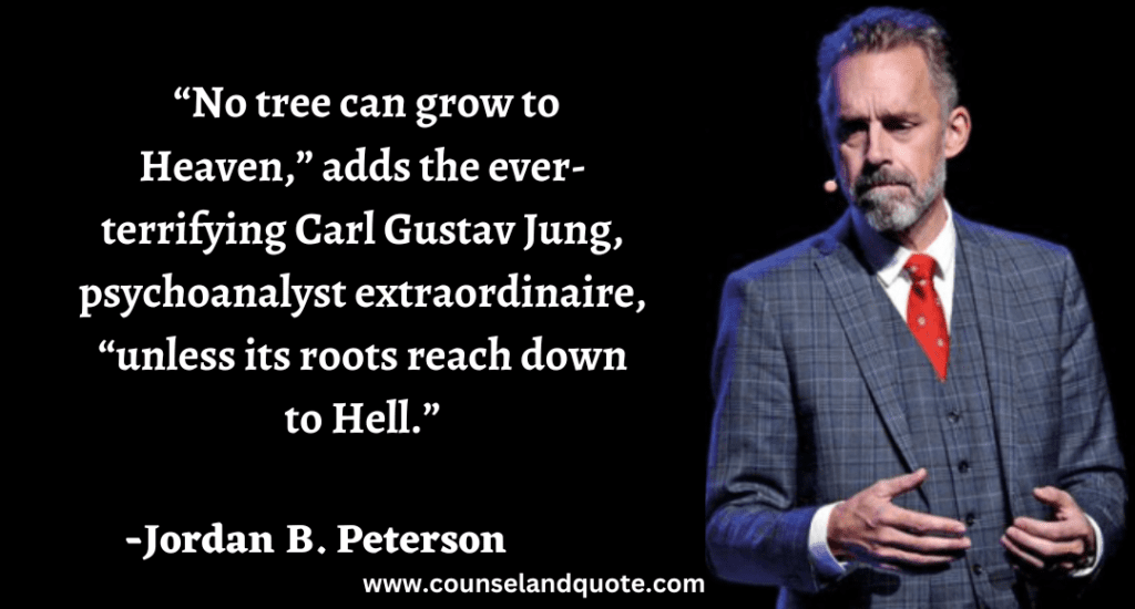 70 No tree can grow to Heaven,” adds the ever-terrifying Carl Gustav Jung, psychoanalyst extraordinaire, “unless its roots reach down