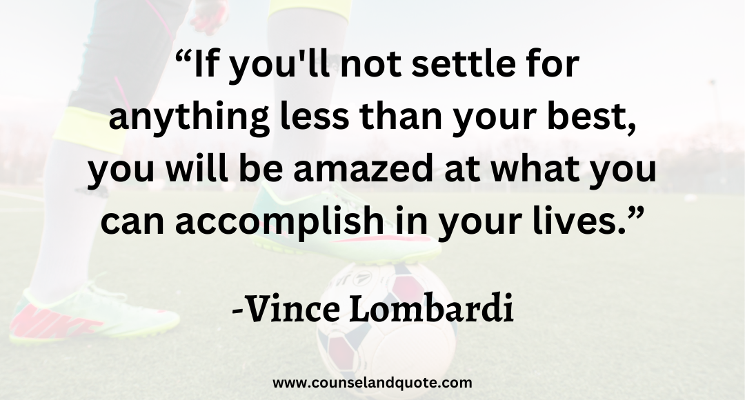 8 “If you'll not settle for anything less than your best, you will be amazed at what you can accomplish in your lives.”