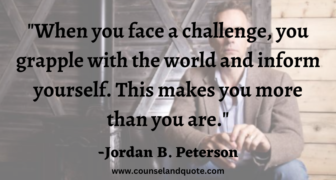 82 When you face a challenge, you grapple with the world and inform yourself. This makes you more than you are.