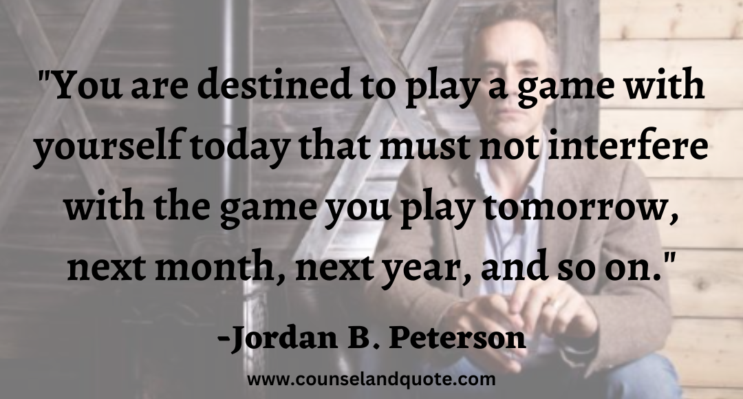 83 You are destined to play a game with yourself today that must not interfere with the game you play tomorrow, next month, next year, and so on.