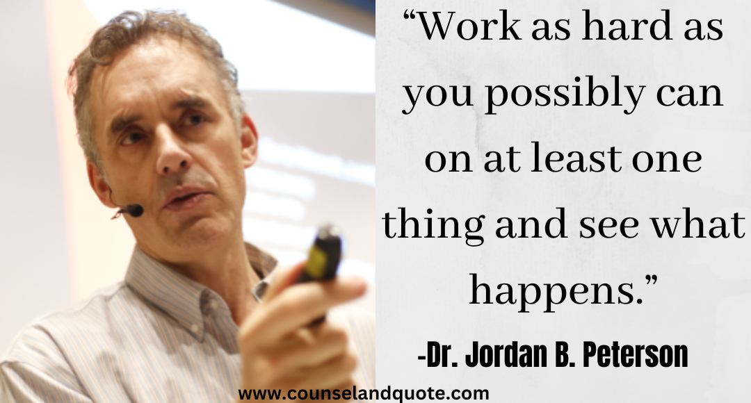 9 “Work as hard as you possibly can on at least one thing and see what happens.” Jordan Peterson Quotes On Life & Success
