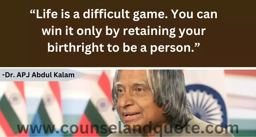 101 “Life is a difficult game. You can win it only by retaining your birthright to be a person.”