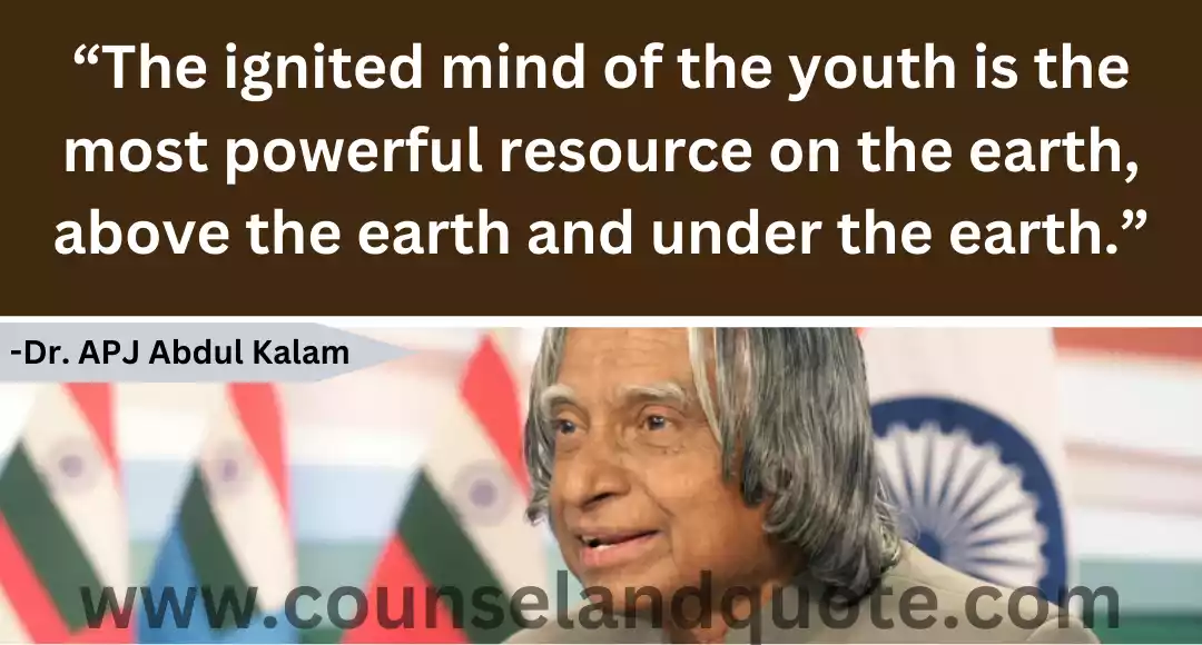102 “The ignited mind of the youth is the most powerful resource on the earth, above the earth and under the earth.”