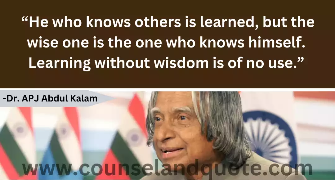 107 “He who knows others is learned, but the wise one is the one who knows himself. Learning without wisdom is of no use.”