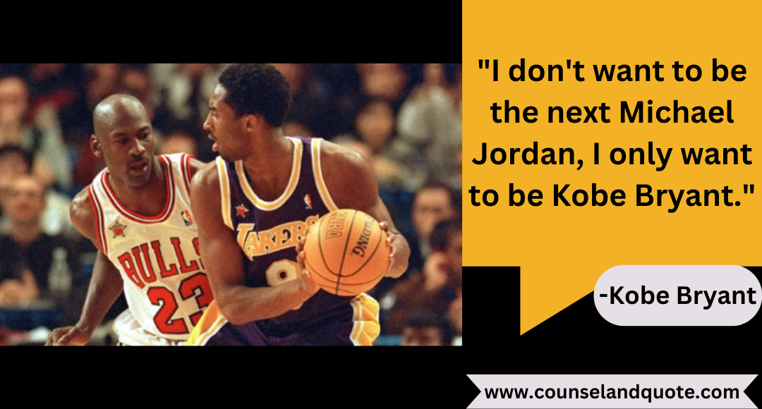 11 I don't want to be the next Michael Jordan, I only want to be Kobe Bryant.