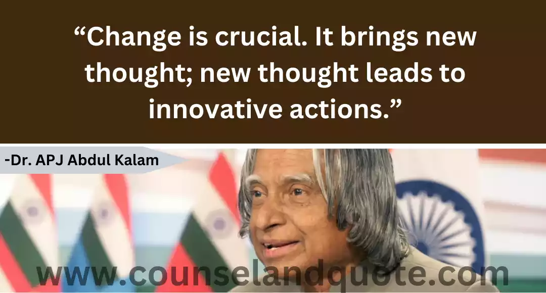 112 “Change is crucial. It brings new thought; new thought leads to innovative actions.”