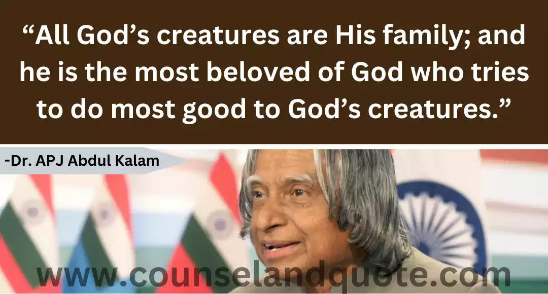 123 “All God’s creatures are His family; and he is the most beloved of God who tries to do most good to God’s creatures.”